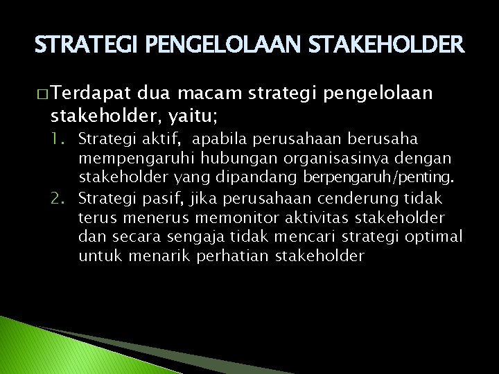 STRATEGI PENGELOLAAN STAKEHOLDER � Terdapat dua macam strategi pengelolaan stakeholder, yaitu; 1. Strategi aktif,