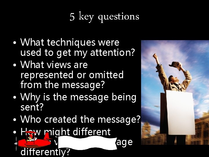 5 key questions • What techniques were used to get my attention? • What