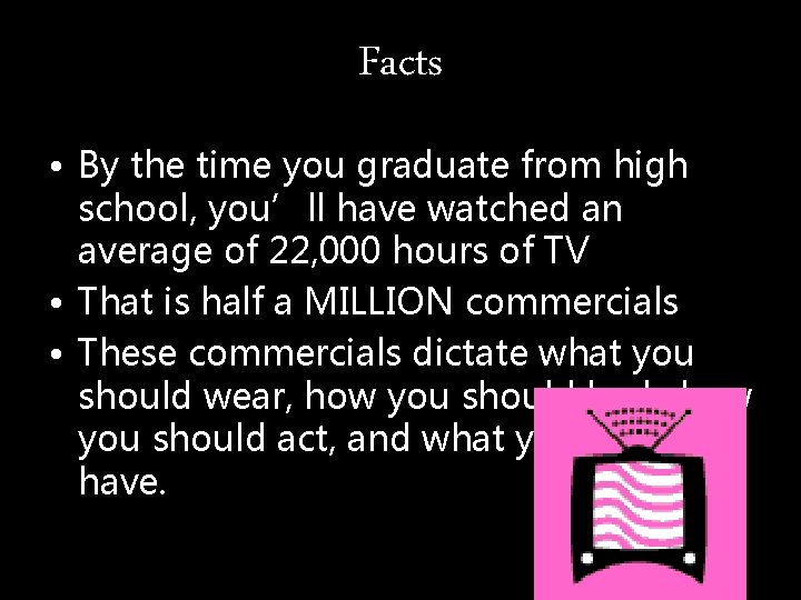 Facts • By the time you graduate from high school, you’ll have watched an