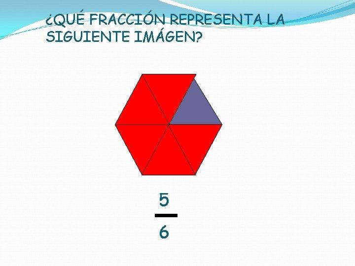 ¿QUÉ FRACCIÓN REPRESENTA LA SIGUIENTE IMÁGEN? 5 6 