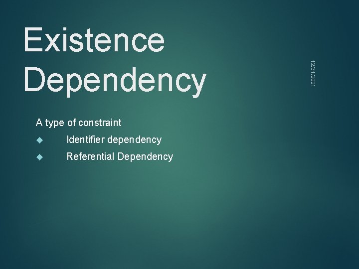A type of constraint Identifier dependency Referential Dependency 12/31/2021 Existence Dependency 