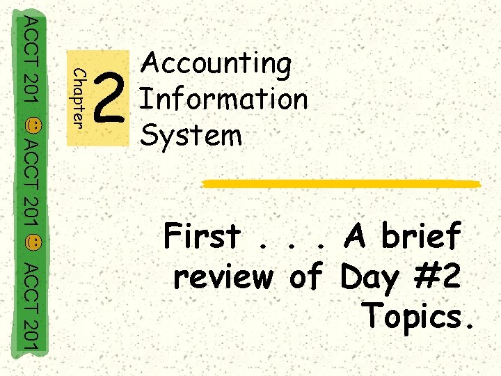 Chapter ACCT 201 2 Accounting Information System ACCT 201 First. . . A brief