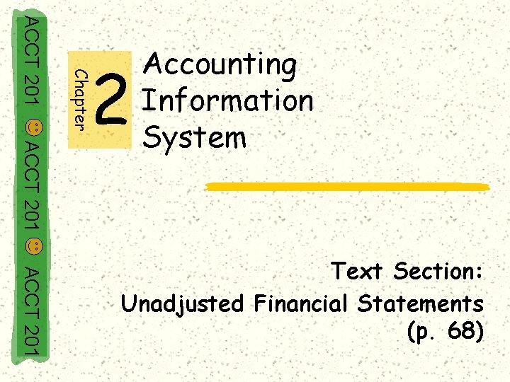 Chapter ACCT 201 2 Accounting Information System ACCT 201 Text Section: Unadjusted Financial Statements