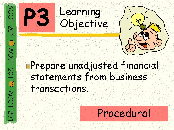 ACCT 201 P 3 Learning Objective ACCT 201 Prepare unadjusted financial statements from business