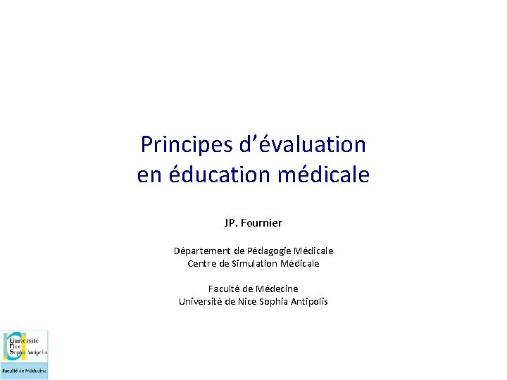 Principes d’évaluation en éducation médicale JP. Fournier Département de Pédagogie Médicale Centre de Simulation