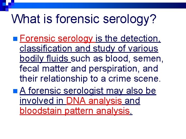 What is forensic serology? n Forensic serology is the detection, classification and study of