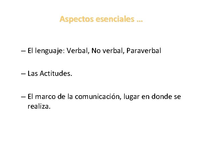 Aspectos esenciales … – El lenguaje: Verbal, No verbal, Paraverbal – Las Actitudes. –