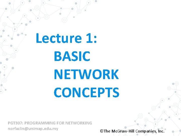 Lecture 1: BASIC NETWORK CONCEPTS PGT 307: PROGRAMMING FOR NETWORKING norfazlin@unimap. edu. my ©The