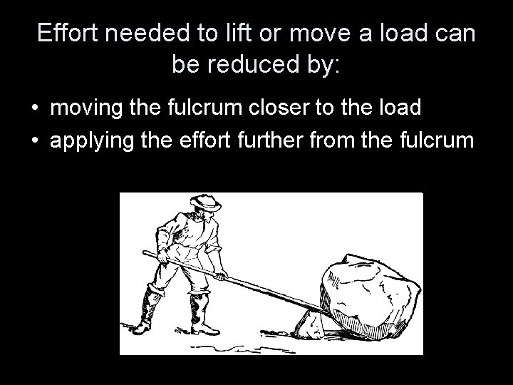 Effort needed to lift or move a load can be reduced by: • moving
