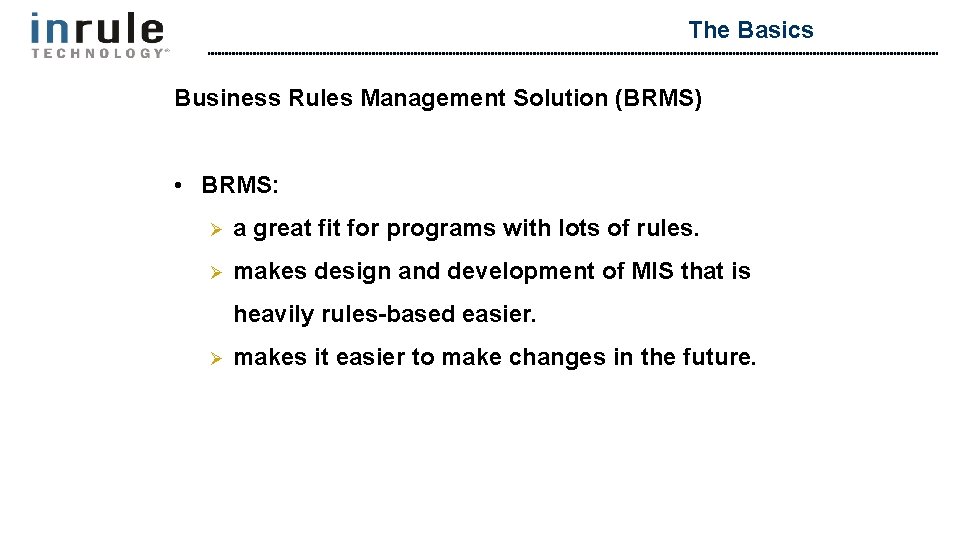 The Basics Business Rules Management Solution (BRMS) • BRMS: Ø a great fit for