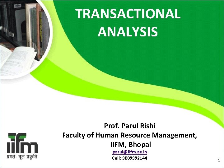 TRANSACTIONAL ANALYSIS Prof. Parul Rishi Faculty of Human Resource Management, IIFM, Bhopal 5/21/2021 parul@iifm.