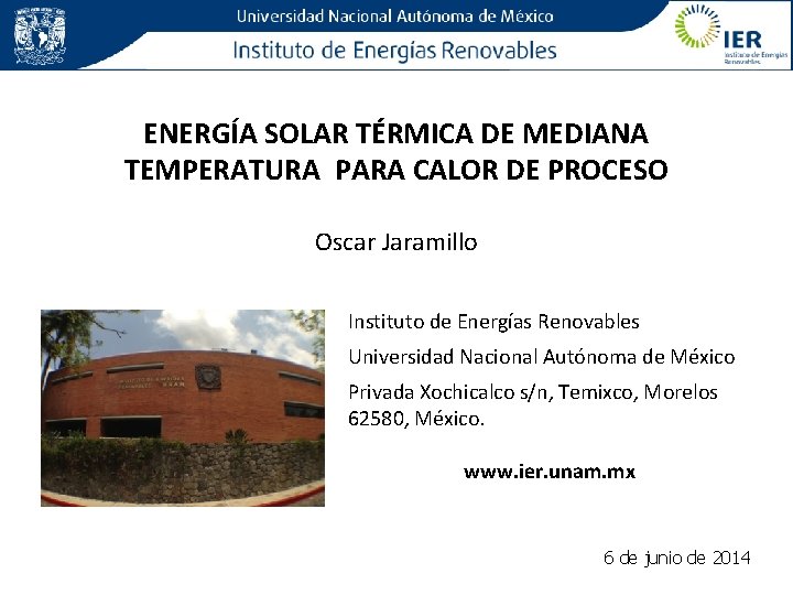 ENERGÍA SOLAR TÉRMICA DE MEDIANA TEMPERATURA PARA CALOR DE PROCESO Oscar Jaramillo Instituto de