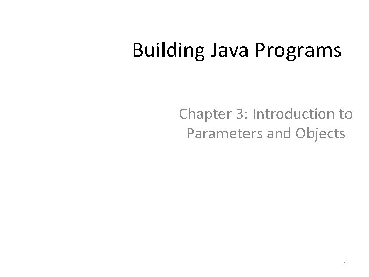 Building Java Programs Chapter 3: Introduction to Parameters and Objects 1 