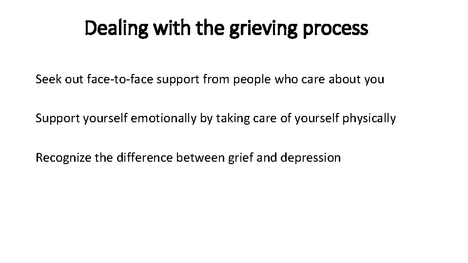 Dealing with the grieving process Seek out face-to-face support from people who care about