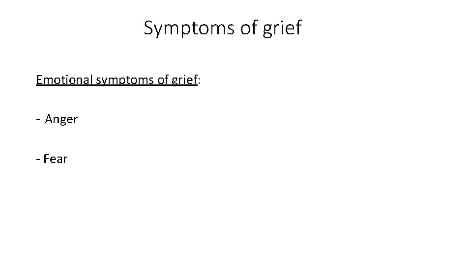 Symptoms of grief Emotional symptoms of grief: - Anger - Fear 