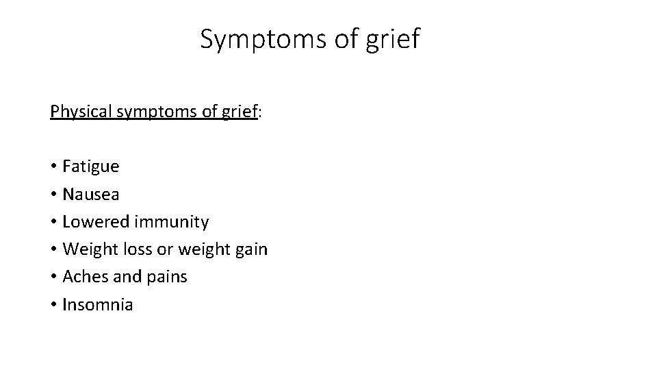 Symptoms of grief Physical symptoms of grief: • Fatigue • Nausea • Lowered immunity