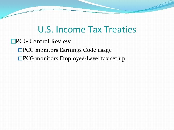 U. S. Income Tax Treaties �PCG Central Review �PCG monitors Earnings Code usage �PCG