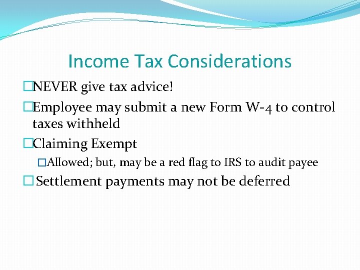 Income Tax Considerations �NEVER give tax advice! �Employee may submit a new Form W-4