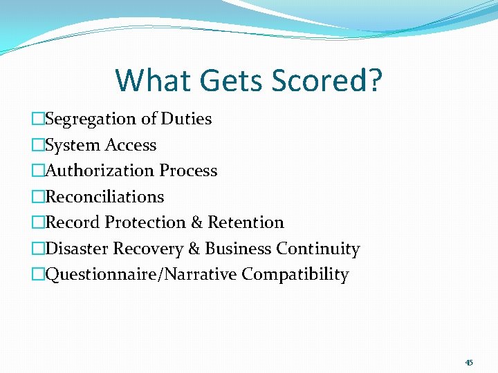 What Gets Scored? �Segregation of Duties �System Access �Authorization Process �Reconciliations �Record Protection &