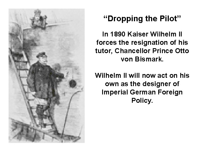 “Dropping the Pilot” In 1890 Kaiser Wilhelm II forces the resignation of his tutor,