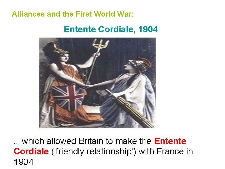 Alliances and the First World War: Entente Cordiale, 1904 … which allowed Britain to