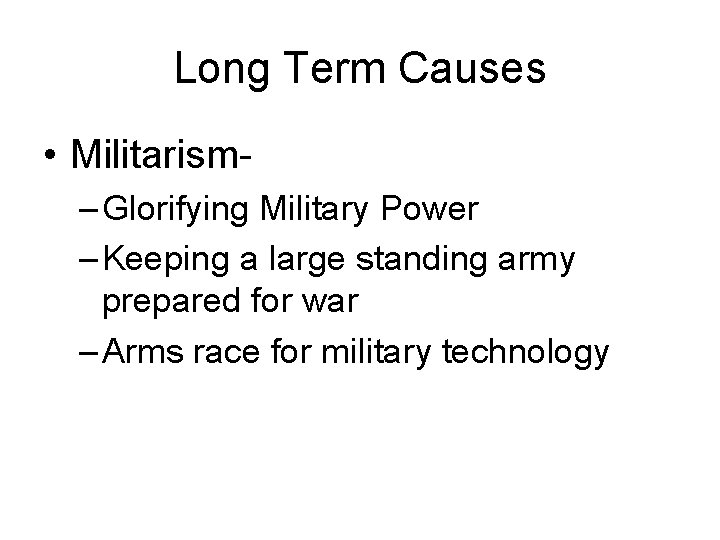 Long Term Causes • Militarism– Glorifying Military Power – Keeping a large standing army