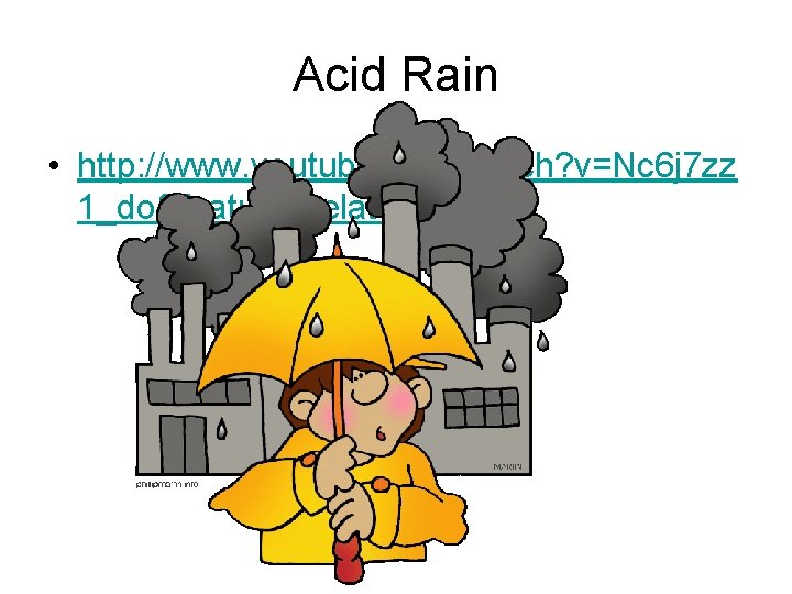 Acid Rain • http: //www. youtube. com/watch? v=Nc 6 j 7 zz 1_do&feature=related 