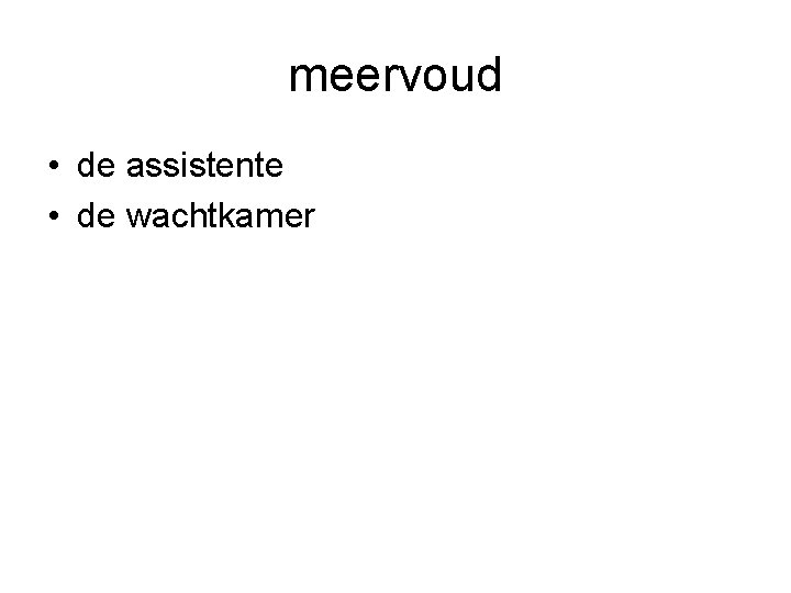 meervoud • de assistente • de wachtkamer 