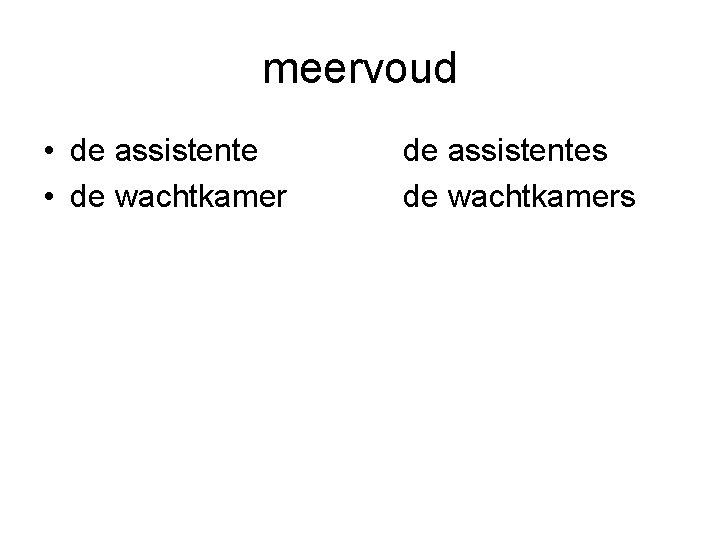 meervoud • de assistente • de wachtkamer de assistentes de wachtkamers 