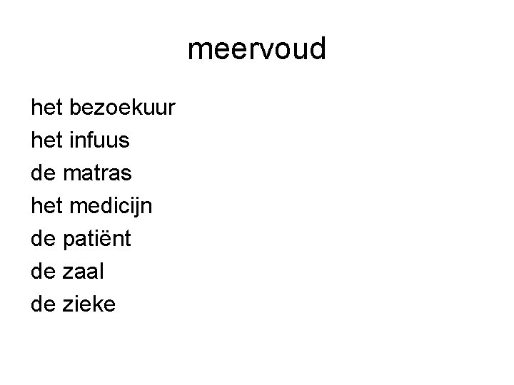 meervoud het bezoekuur het infuus de matras het medicijn de patiënt de zaal de