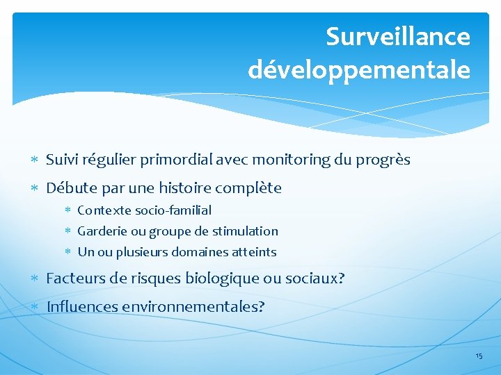 Surveillance développementale Suivi régulier primordial avec monitoring du progrès Débute par une histoire complète