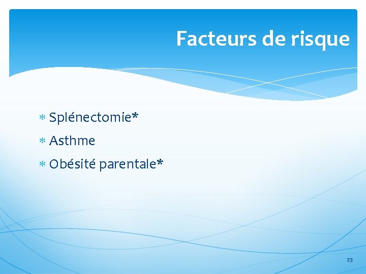Facteurs de risque Splénectomie* Asthme Obésité parentale* 23 