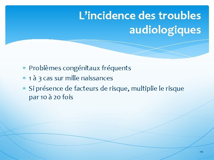 L’incidence des troubles audiologiques Problèmes congénitaux fréquents 1 à 3 cas sur mille naissances