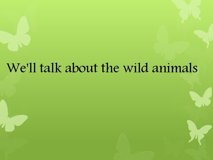 We'll talk about the wild animals We'll talk about the wild animals