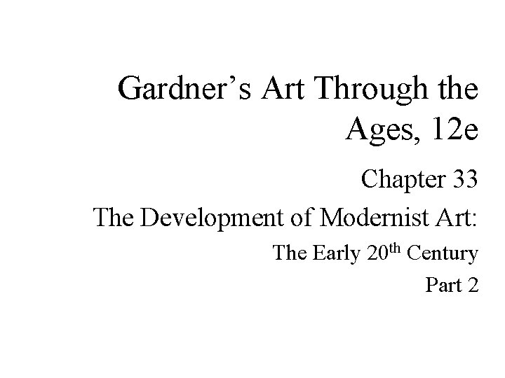 Gardner’s Art Through the Ages, 12 e Chapter 33 The Development of Modernist Art: