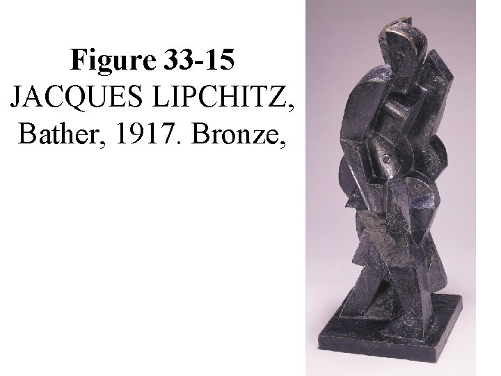 Figure 33 -15 JACQUES LIPCHITZ, Bather, 1917. Bronze, 