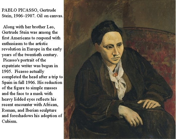 PABLO PICASSO, Gertrude Stein, 1906– 1907. Oil on canvas. Along with her brother Leo,