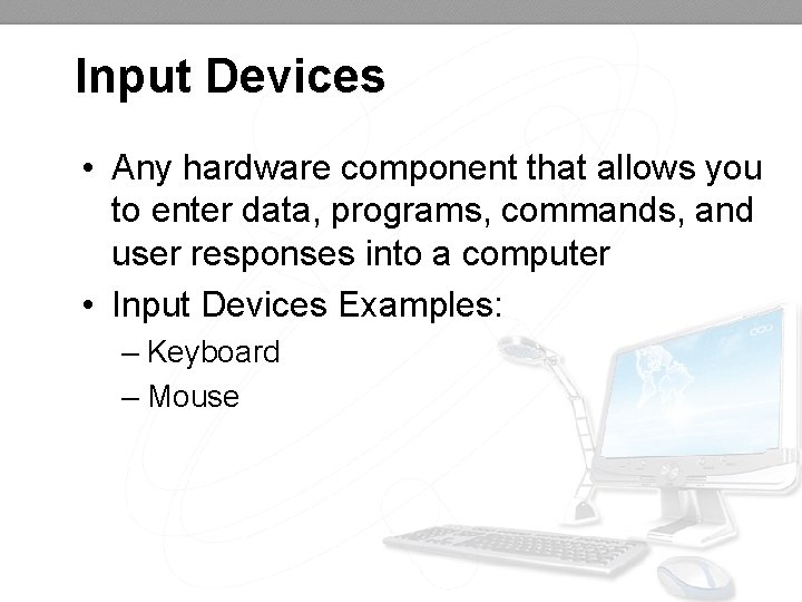 Input Devices • Any hardware component that allows you to enter data, programs, commands,