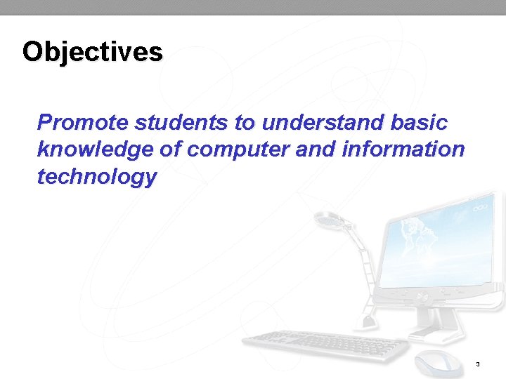 Objectives Promote students to understand basic knowledge of computer and information technology 3 