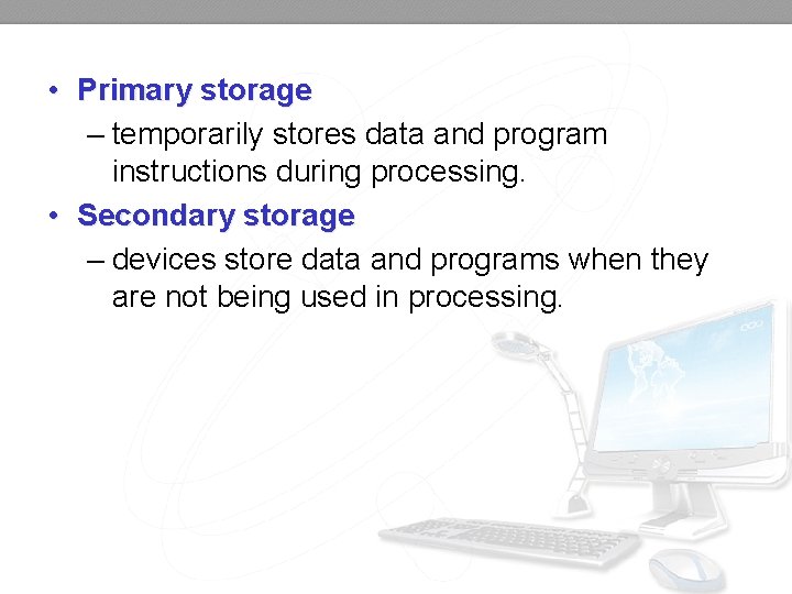  • Primary storage – temporarily stores data and program instructions during processing. •