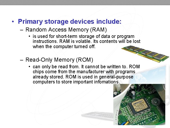  • Primary storage devices include: – Random Access Memory (RAM) • is used