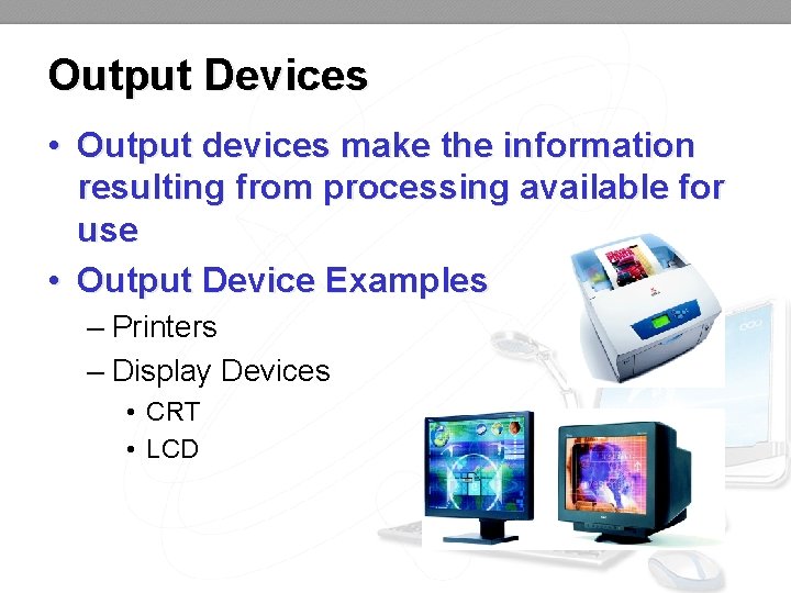 Output Devices • Output devices make the information resulting from processing available for use