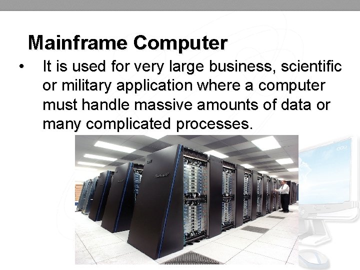 Mainframe Computer • It is used for very large business, scientific or military application