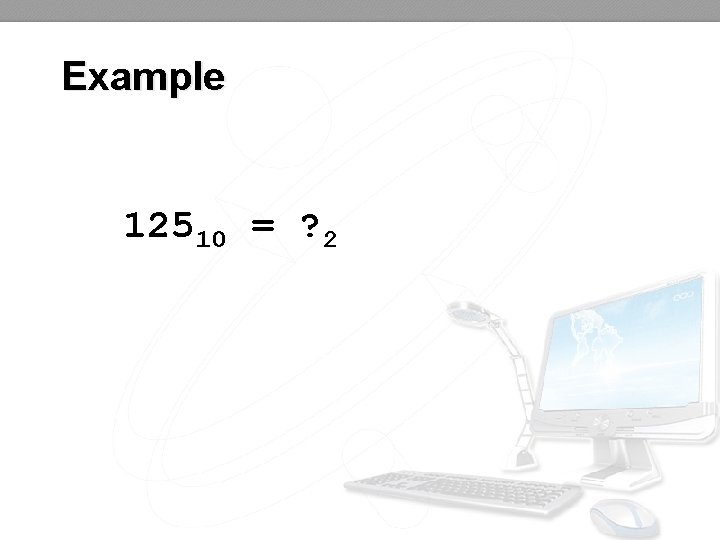 Example 12510 = ? 2 