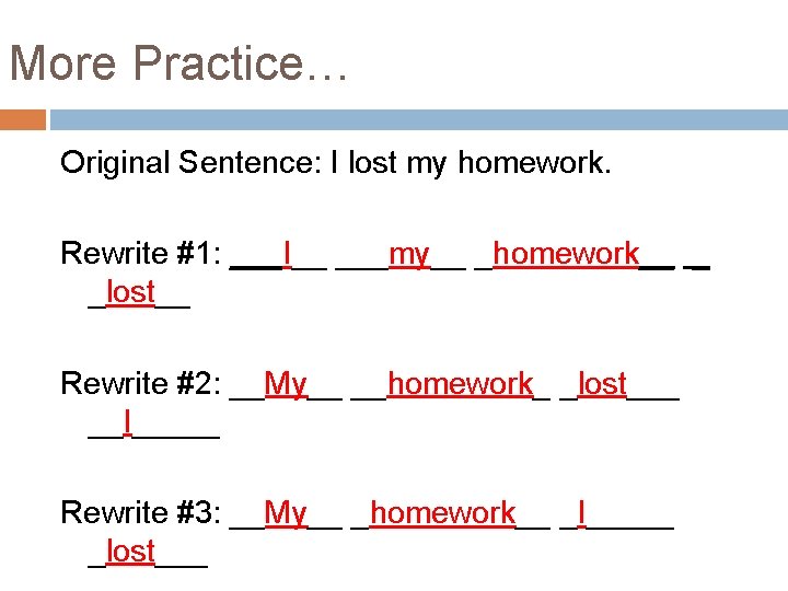 More Practice… Original Sentence: I lost my homework. Rewrite #1: ___I__ ___my__ _homework__ _ More Practice… Original Sentence: I lost my homework. Rewrite #1: ___I__ ___my__ _homework__ _