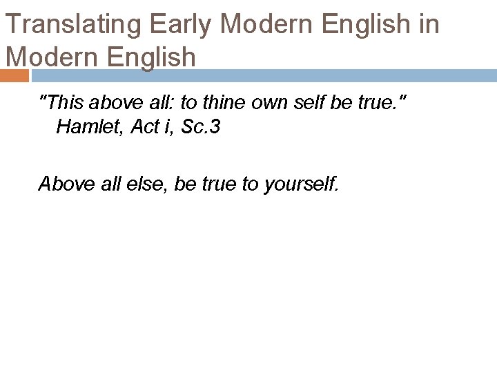 Translating Early Modern English in Modern English "This above all: to thine own self Translating Early Modern English in Modern English "This above all: to thine own self