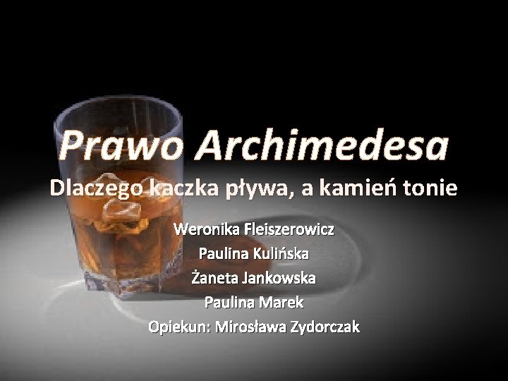 Prawo Archimedesa Dlaczego kaczka pływa, a kamień tonie Weronika Fleiszerowicz Paulina Kulińska Żaneta Jankowska
