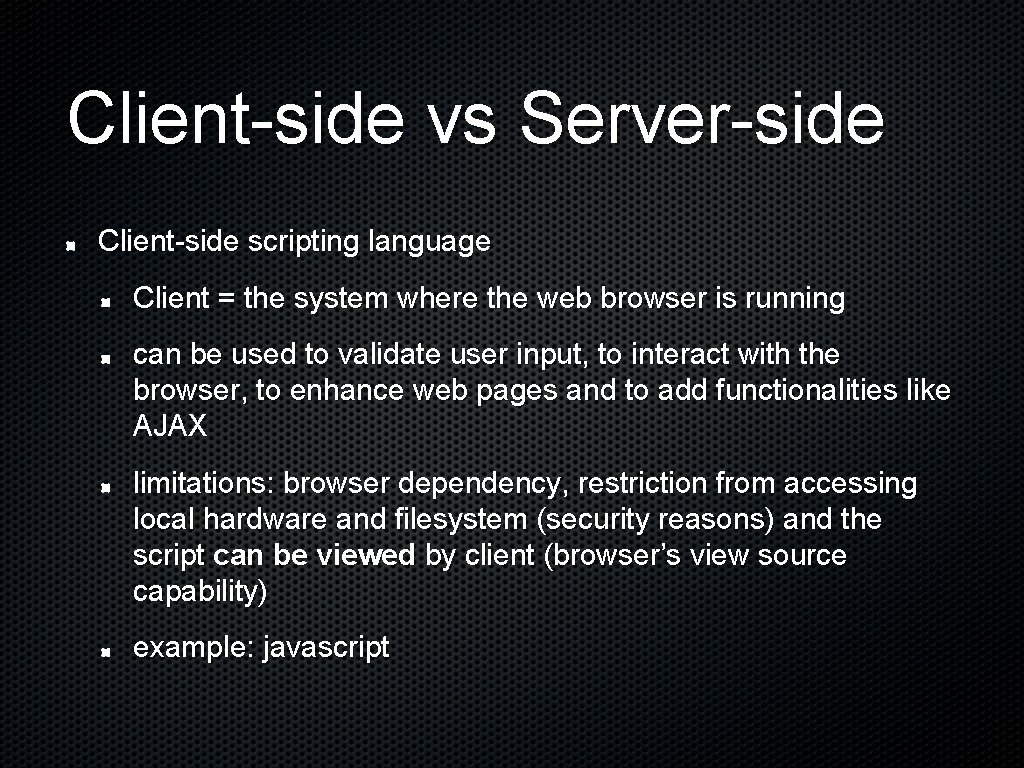 Client-side vs Server-side Client-side scripting language Client = the system where the web browser