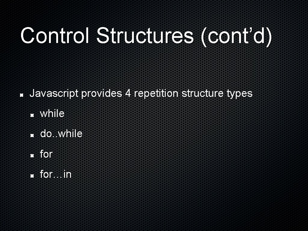 Control Structures (cont’d) Javascript provides 4 repetition structure types while do. . while for…in