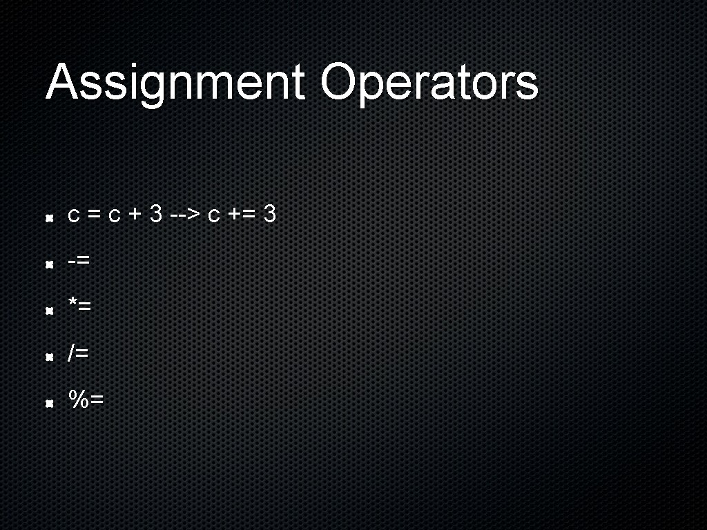 Assignment Operators c = c + 3 --> c += 3 -= *= /=